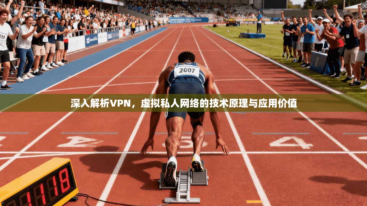 深入解析VPN，虚拟私人网络的技术原理与应用价值