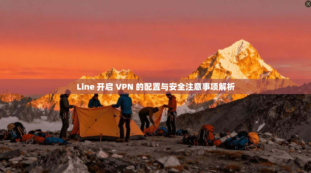 Line 开启 VPN 的配置与安全注意事项解析