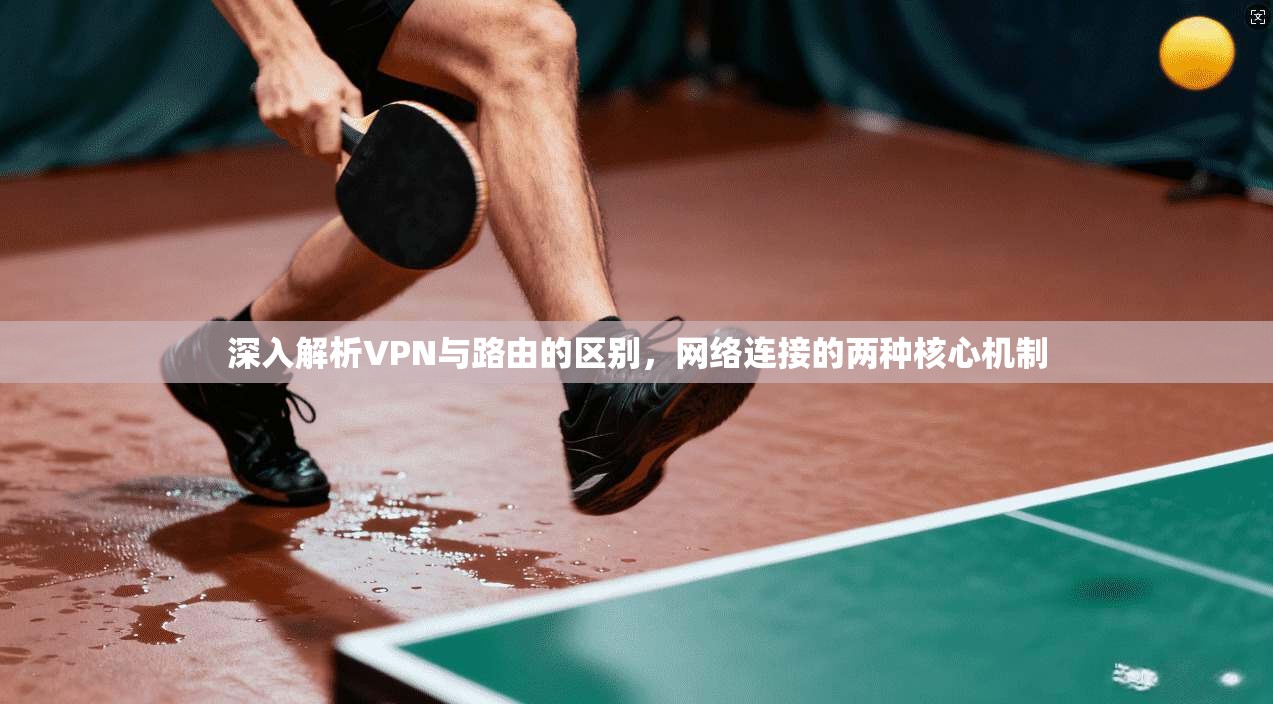 深入解析VPN与路由的区别，网络连接的两种核心机制