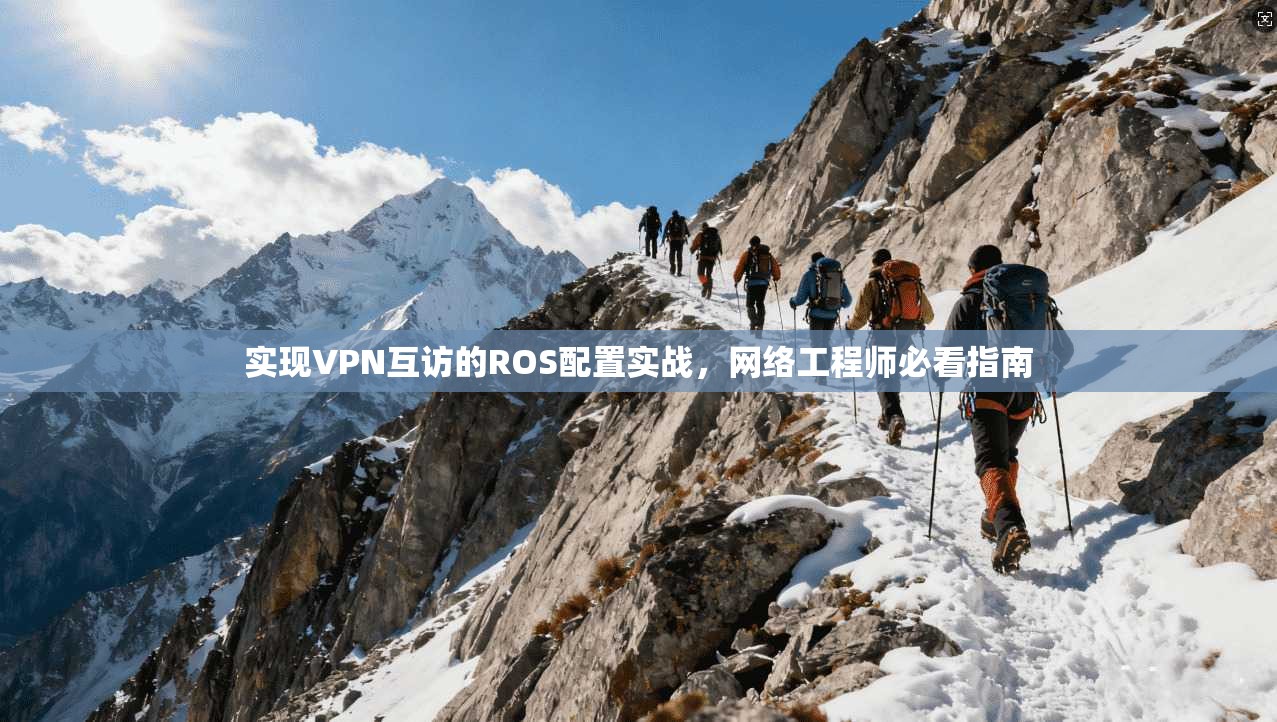 实现VPN互访的ROS配置实战，网络工程师必看指南