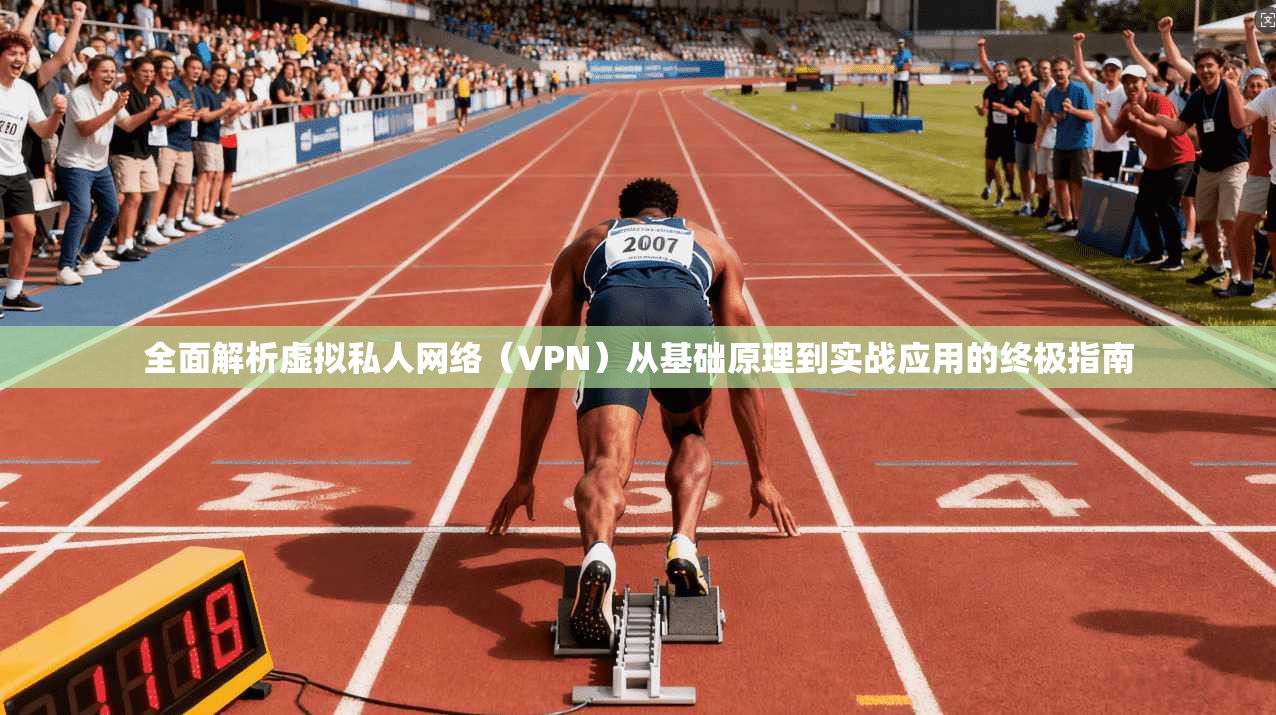 全面解析虚拟私人网络（VPN）从基础原理到实战应用的终极指南