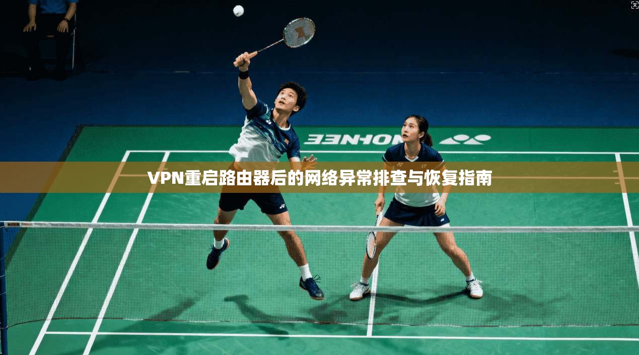 VPN重启路由器后的网络异常排查与恢复指南