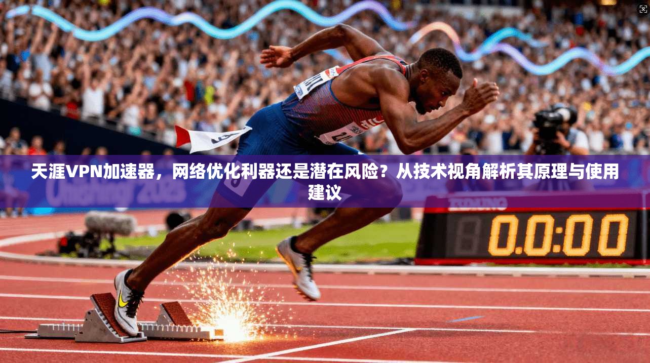 天涯VPN加速器，网络优化利器还是潜在风险？从技术视角解析其原理与使用建议