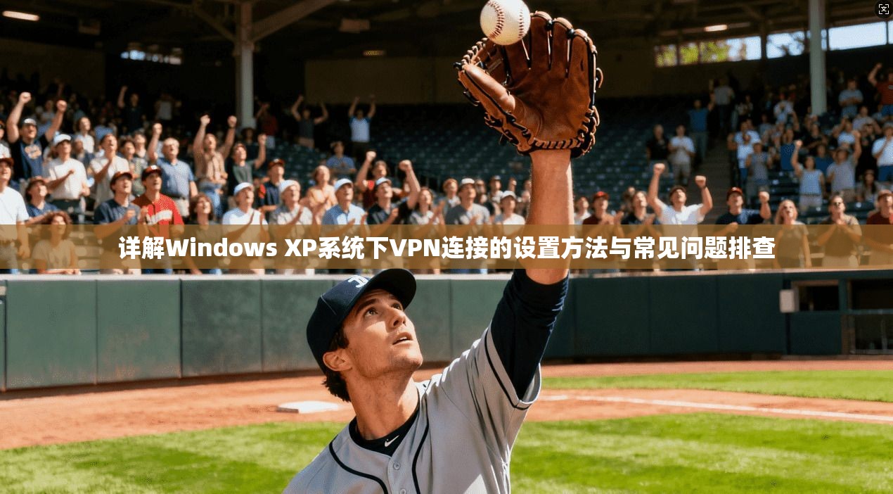 详解Windows XP系统下VPN连接的设置方法与常见问题排查