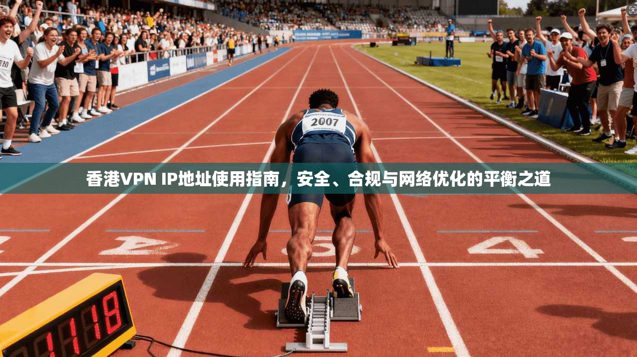 香港VPN IP地址使用指南，安全、合规与网络优化的平衡之道