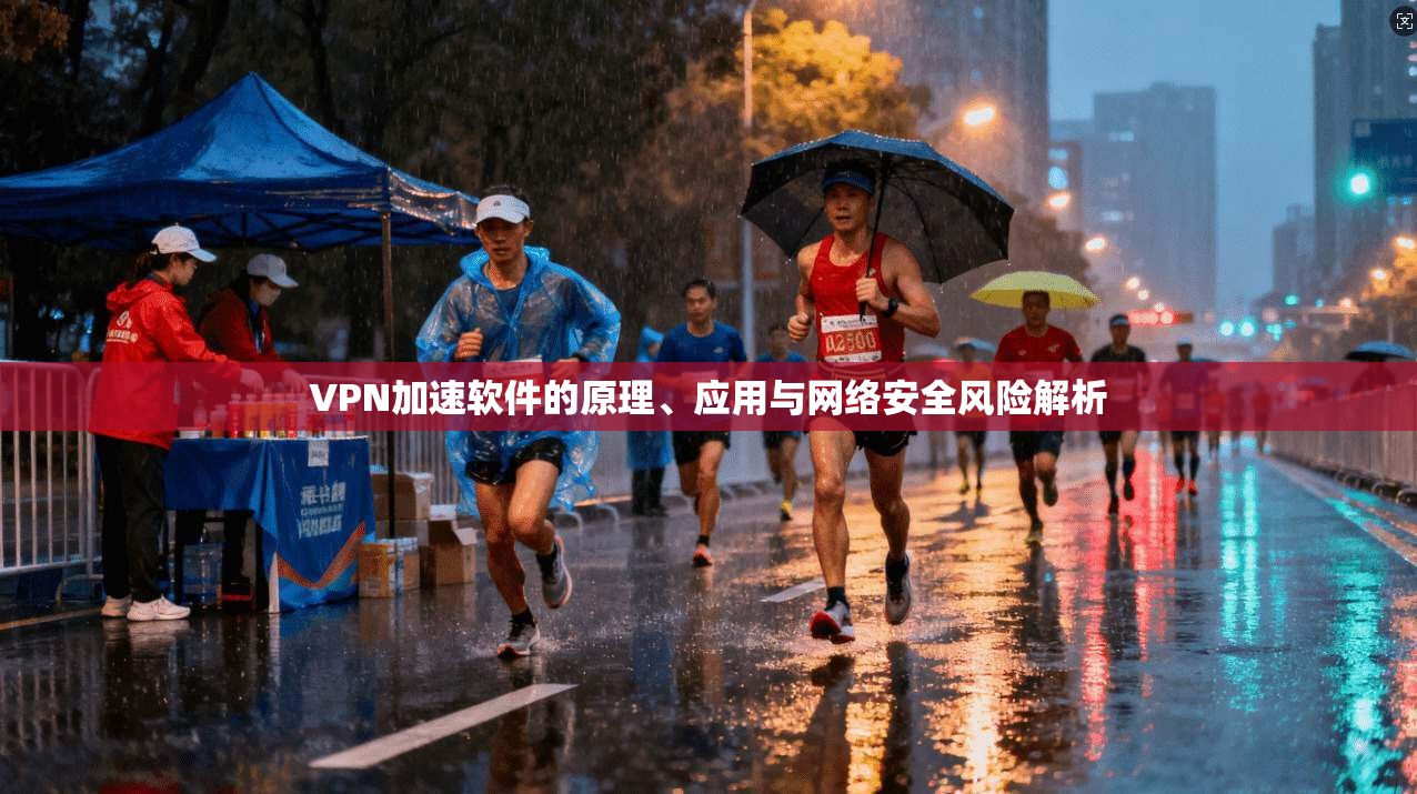 VPN加速软件的原理、应用与网络安全风险解析