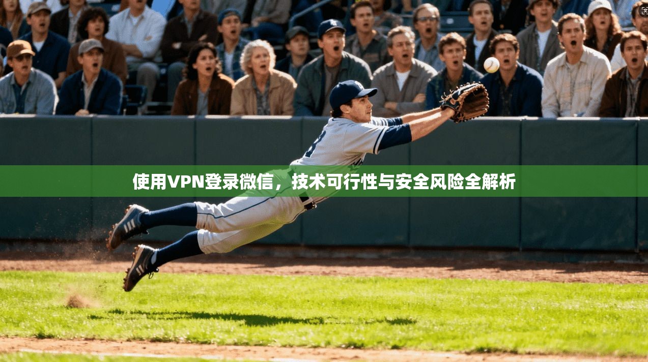 使用VPN登录微信，技术可行性与安全风险全解析