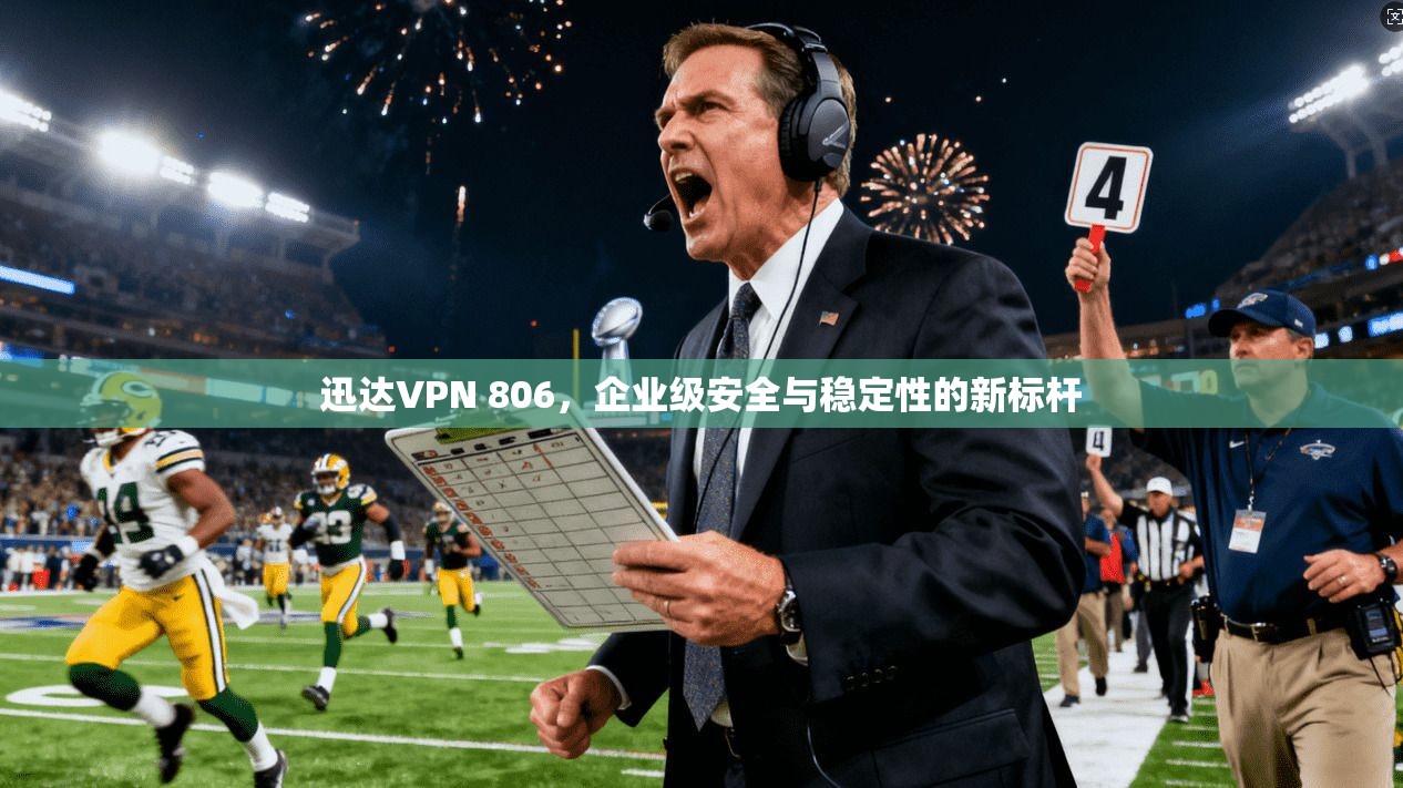 迅达VPN 806，企业级安全与稳定性的新标杆