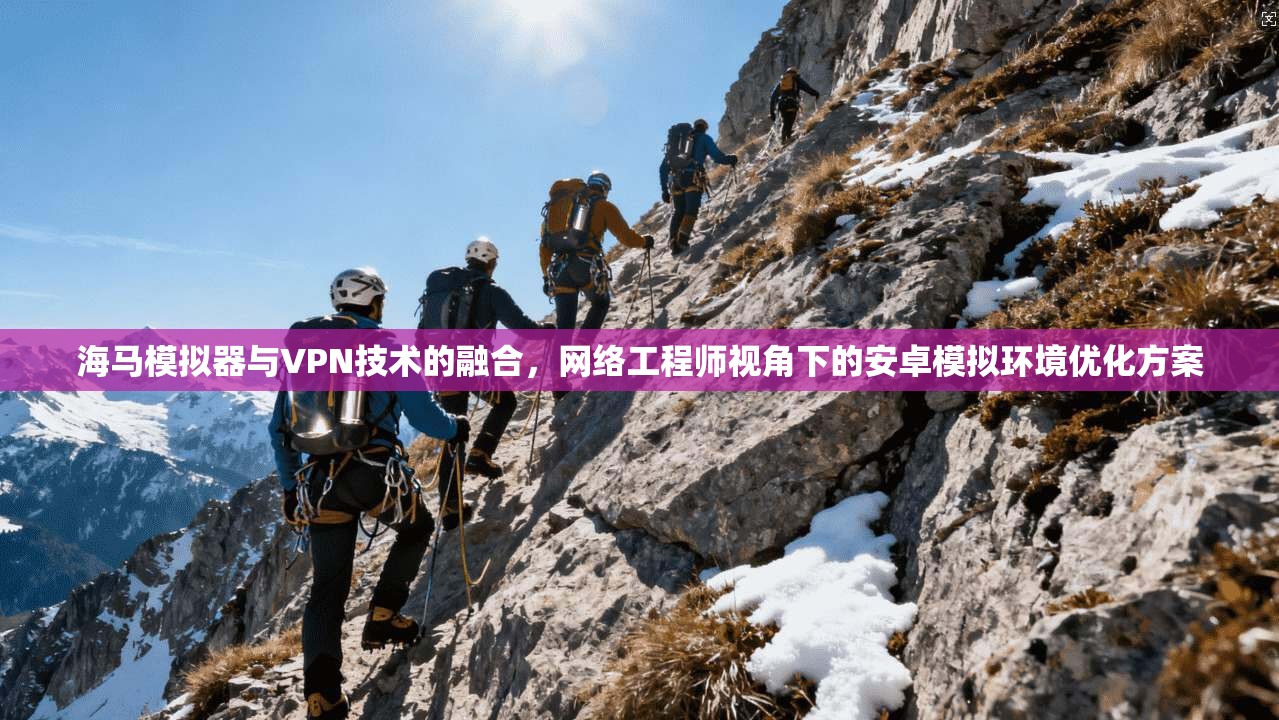 海马模拟器与VPN技术的融合，网络工程师视角下的安卓模拟环境优化方案