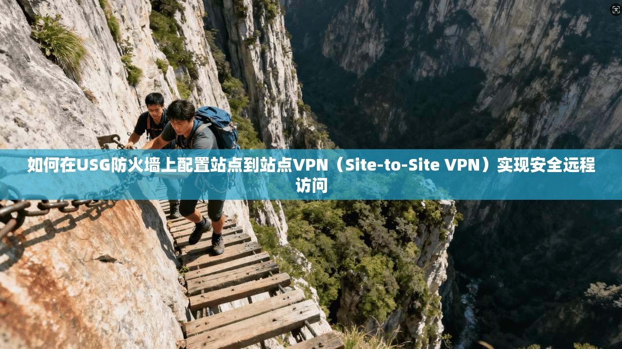 如何在USG防火墙上配置站点到站点VPN（Site-to-Site VPN）实现安全远程访问