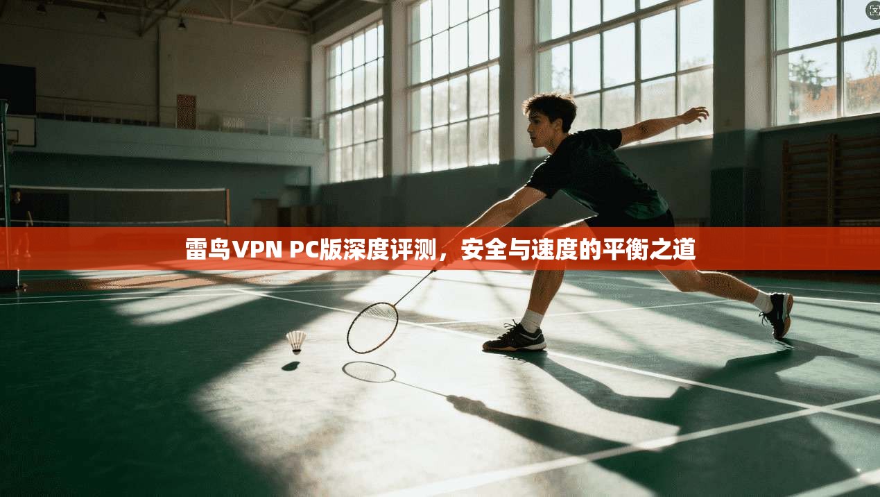 雷鸟VPN PC版深度评测，安全与速度的平衡之道