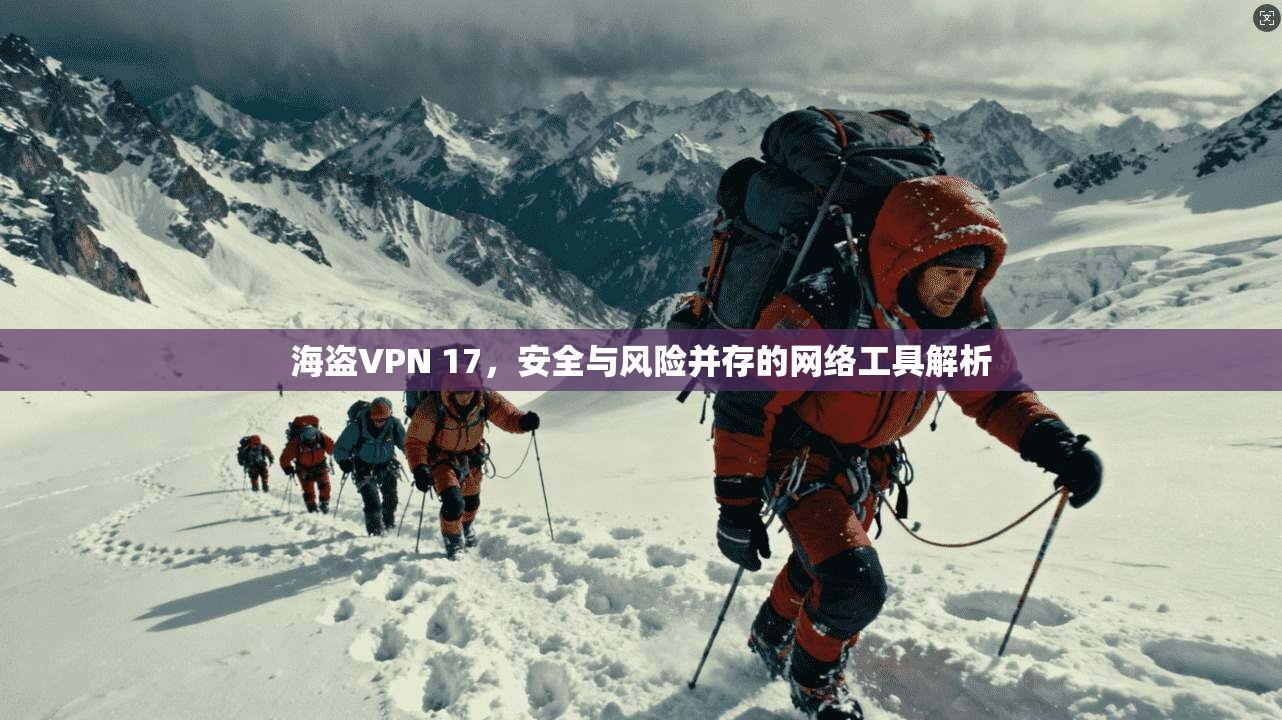 海盗VPN 17，安全与风险并存的网络工具解析