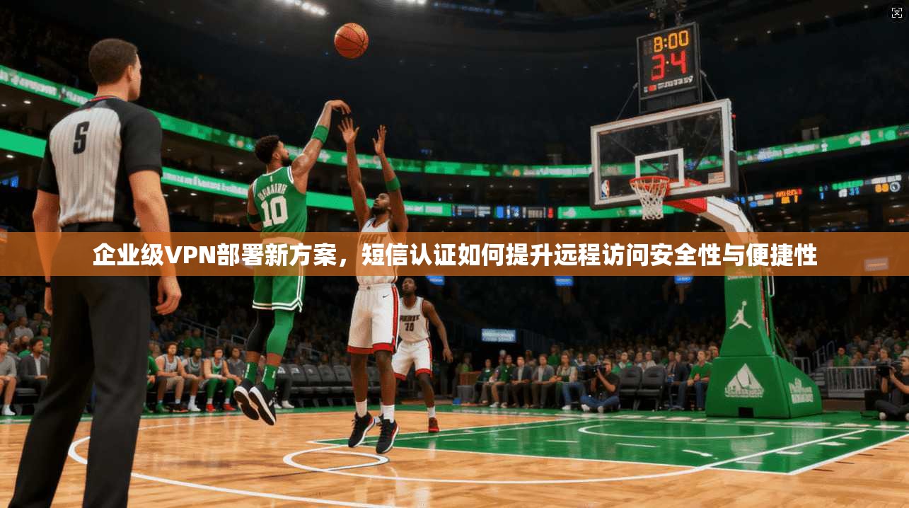 企业级VPN部署新方案，短信认证如何提升远程访问安全性与便捷性