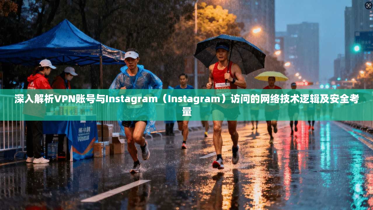 深入解析VPN账号与Instagram（Instagram）访问的网络技术逻辑及安全考量