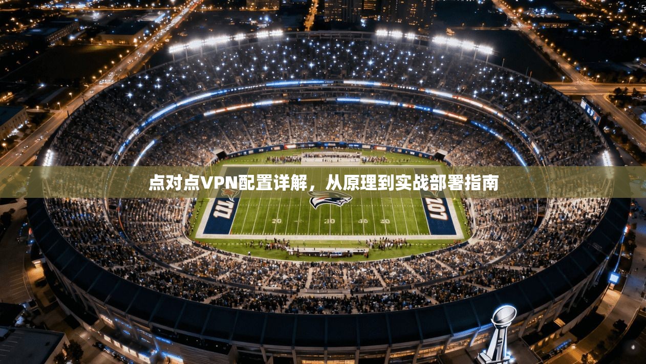 点对点VPN配置详解，从原理到实战部署指南