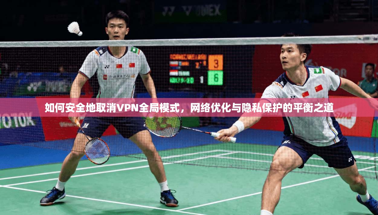 如何安全地取消VPN全局模式，网络优化与隐私保护的平衡之道