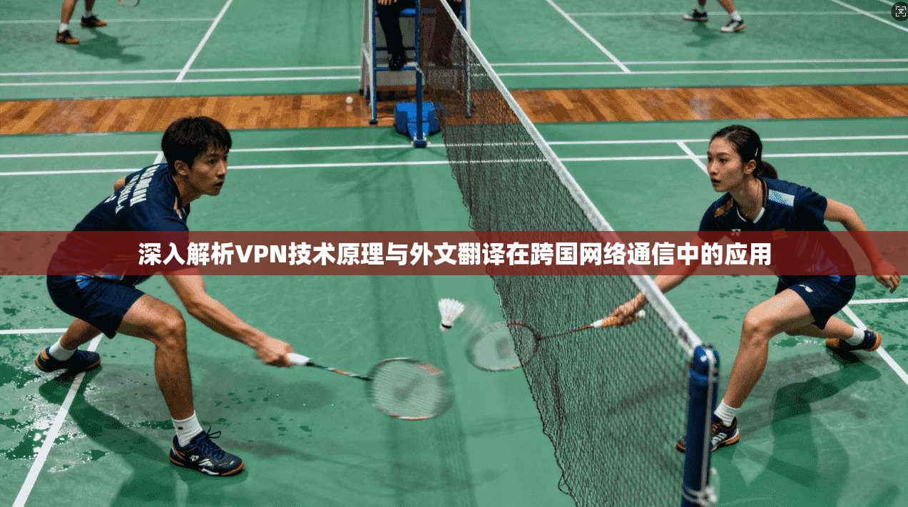 深入解析VPN技术原理与外文翻译在跨国网络通信中的应用