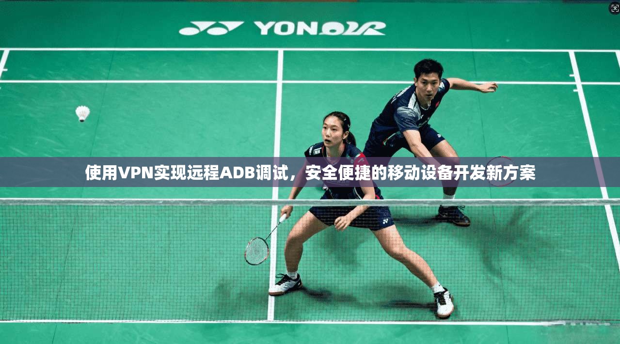 使用VPN实现远程ADB调试，安全便捷的移动设备开发新方案
