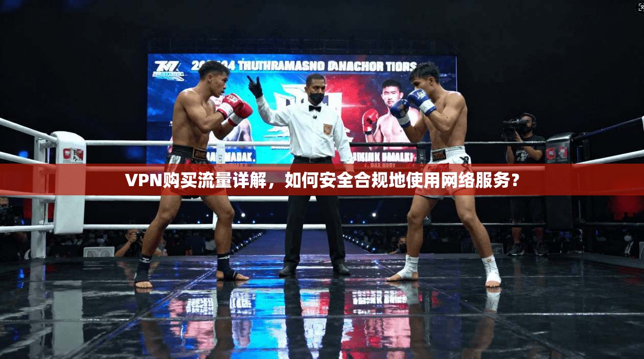 VPN购买流量详解，如何安全合规地使用网络服务？