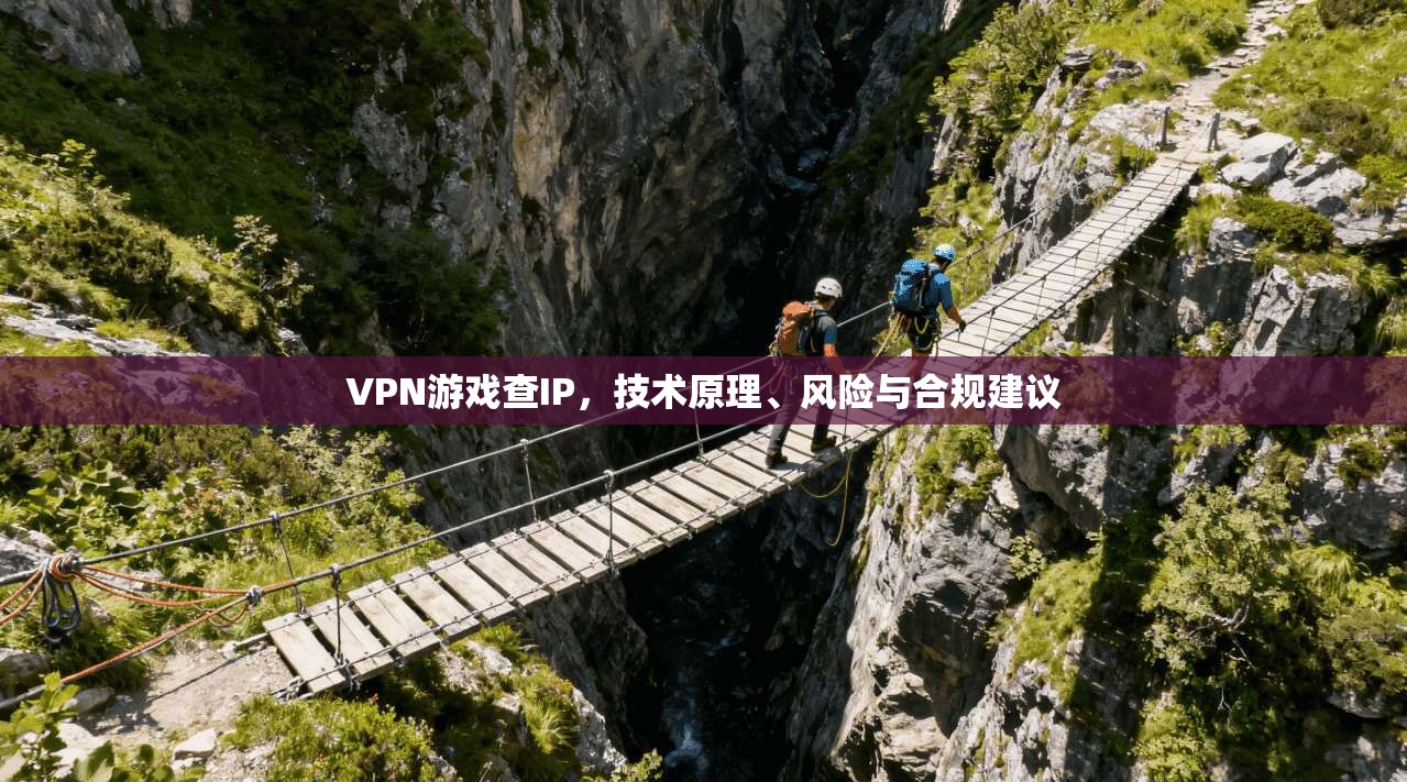 VPN游戏查IP，技术原理、风险与合规建议