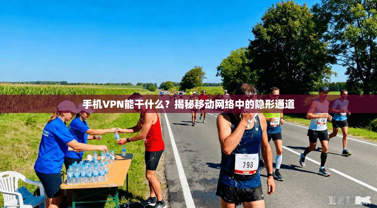 手机VPN能干什么？揭秘移动网络中的隐形通道