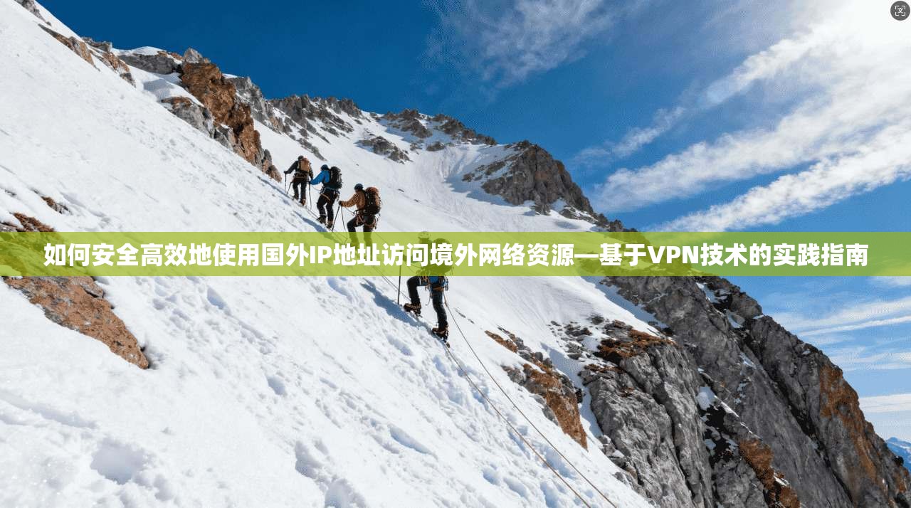 如何安全高效地使用国外IP地址访问境外网络资源—基于VPN技术的实践指南