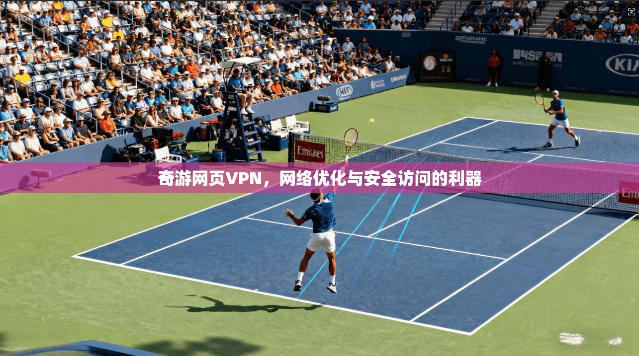 奇游网页VPN，网络优化与安全访问的利器