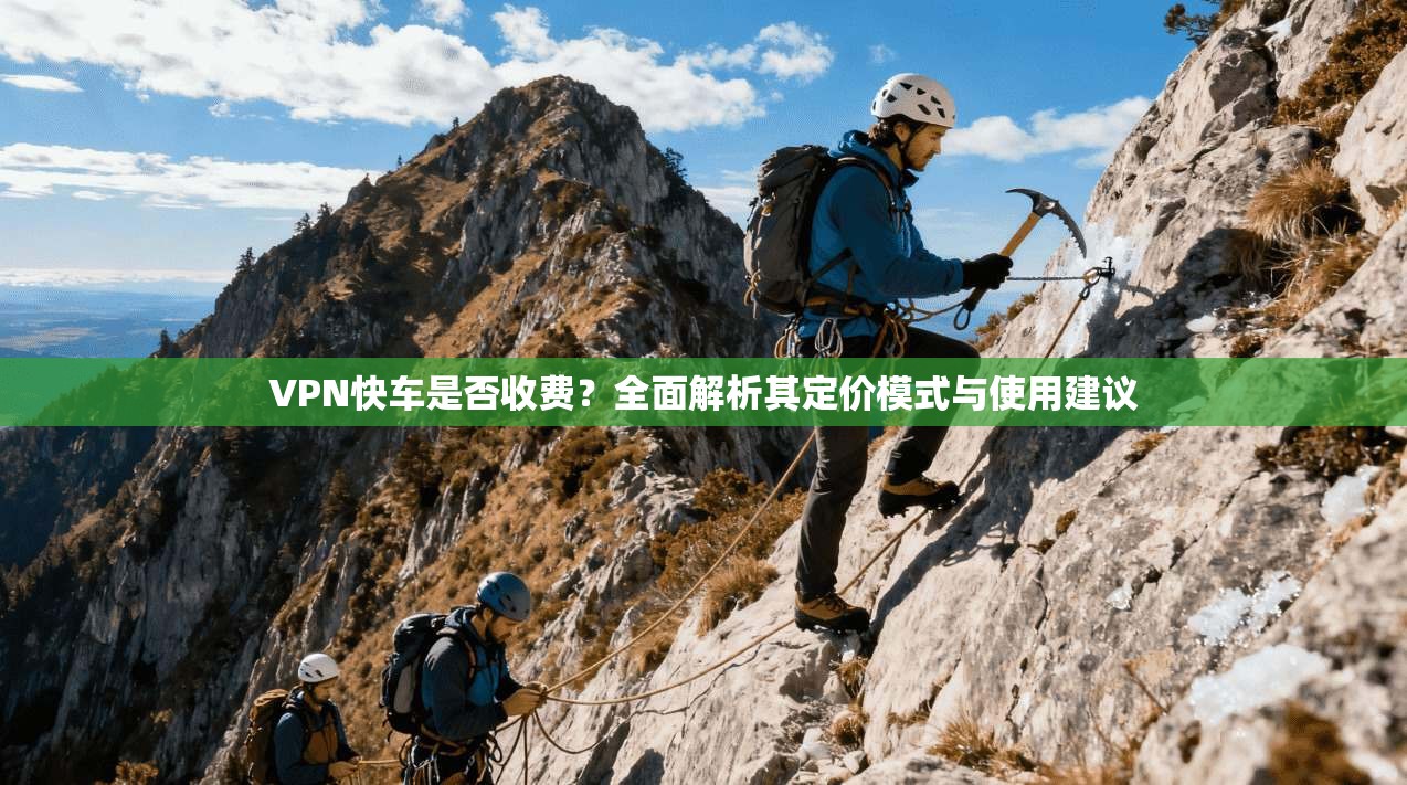 VPN快车是否收费？全面解析其定价模式与使用建议
