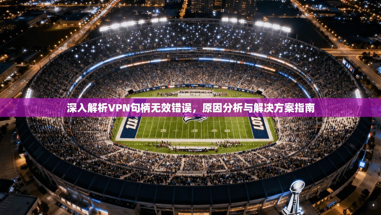深入解析VPN句柄无效错误，原因分析与解决方案指南