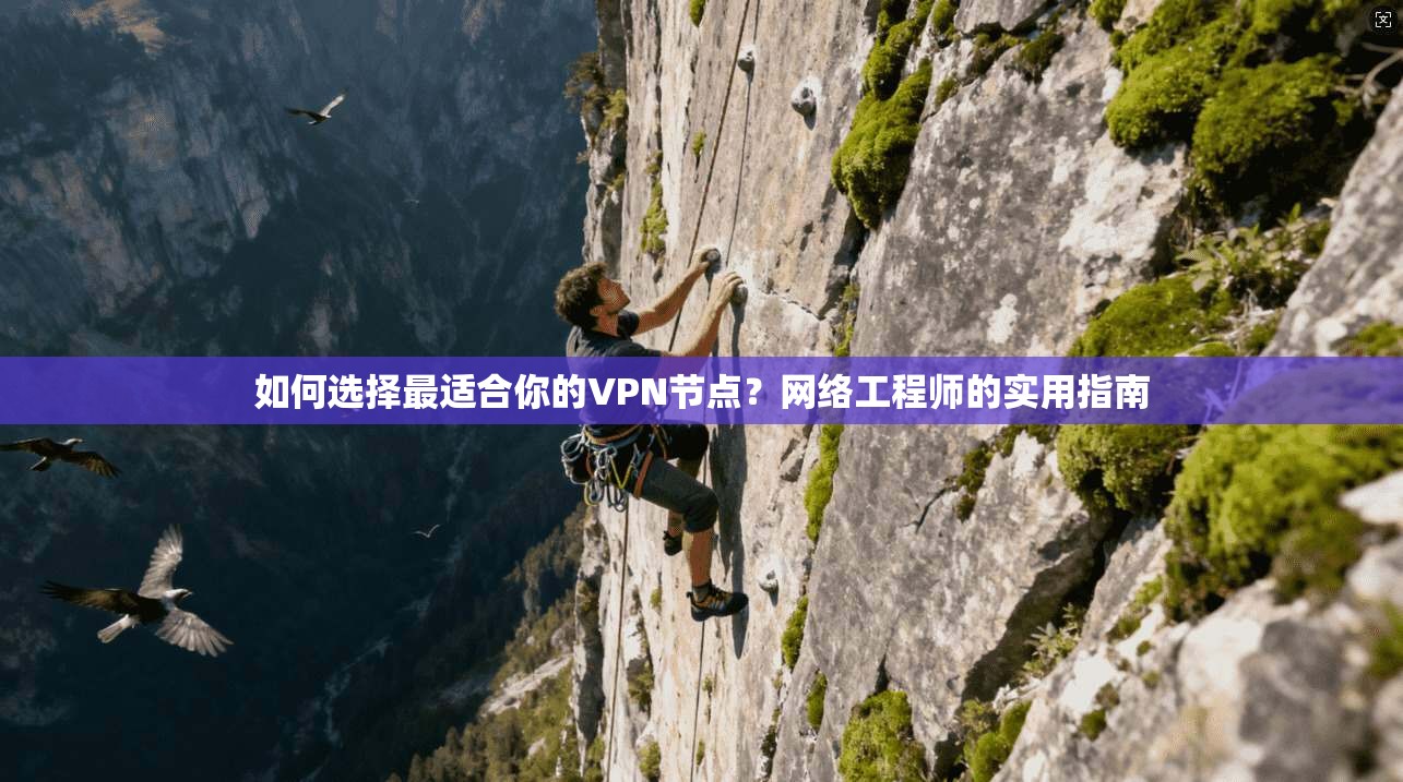 如何选择最适合你的VPN节点？网络工程师的实用指南
