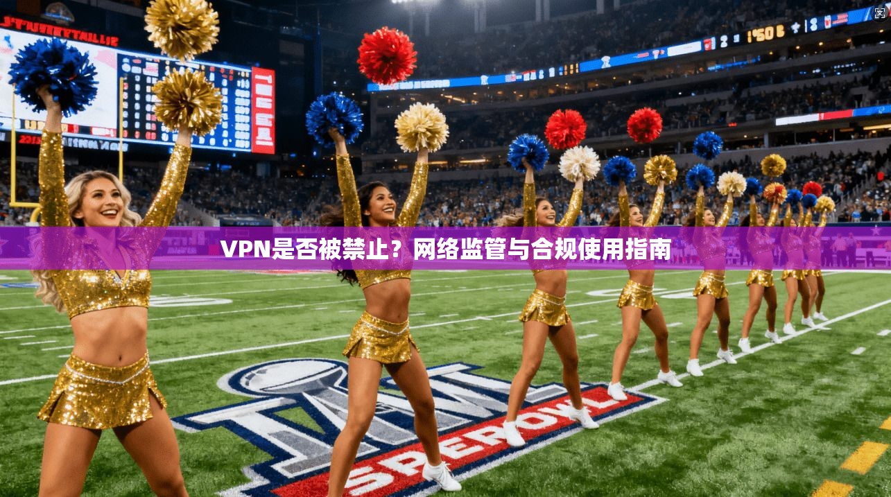 VPN是否被禁止？网络监管与合规使用指南