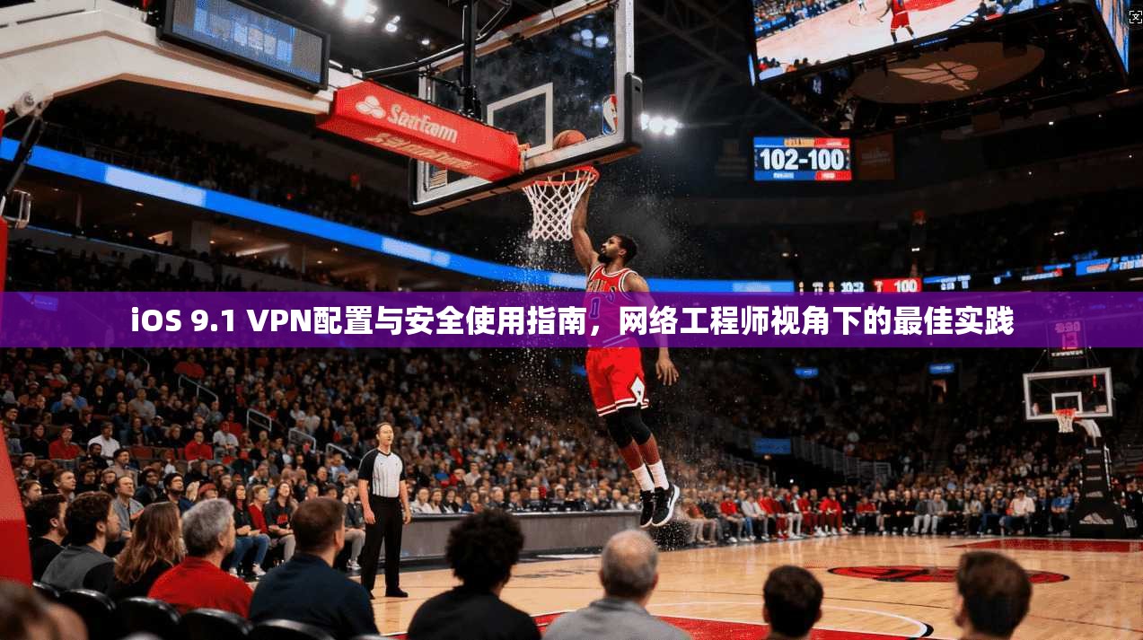 iOS 9.1 VPN配置与安全使用指南，网络工程师视角下的最佳实践