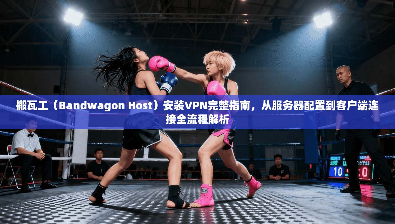 搬瓦工（Bandwagon Host）安装VPN完整指南，从服务器配置到客户端连接全流程解析