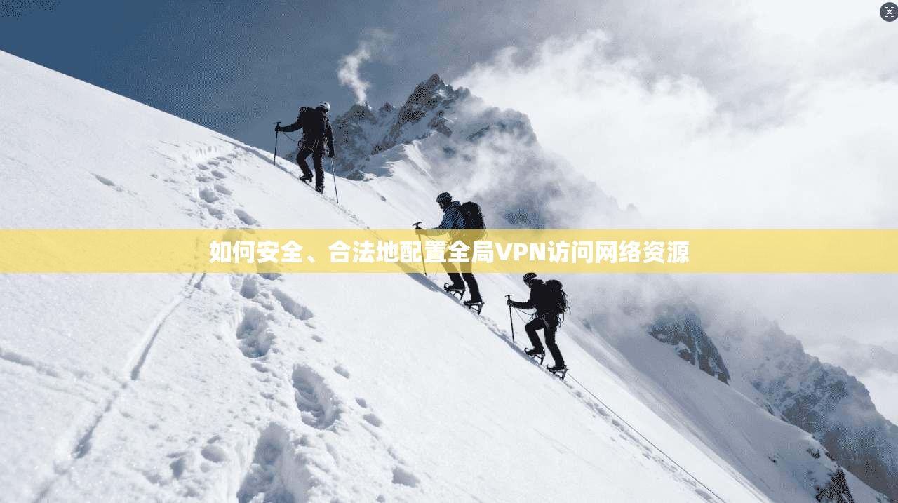 如何安全、合法地配置全局VPN访问网络资源