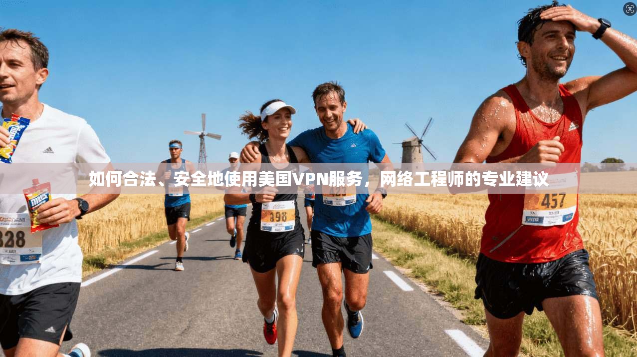 如何合法、安全地使用美国VPN服务，网络工程师的专业建议