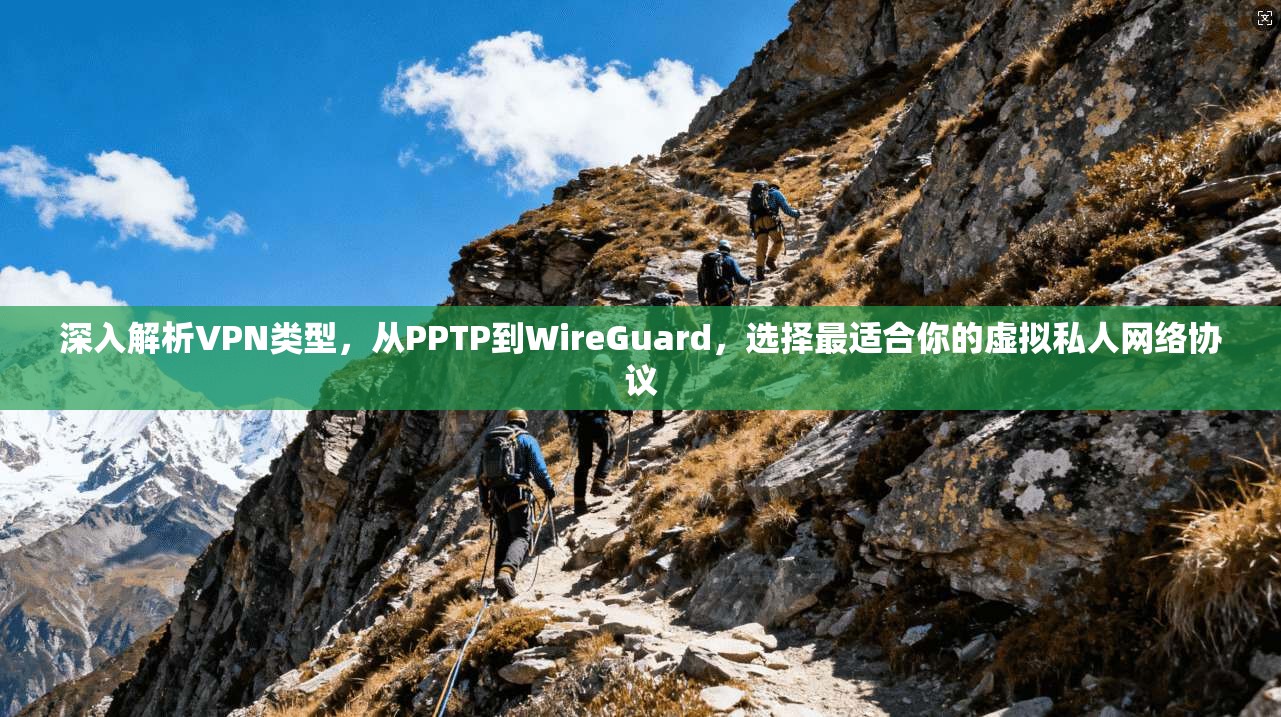 深入解析VPN类型，从PPTP到WireGuard，选择最适合你的虚拟私人网络协议