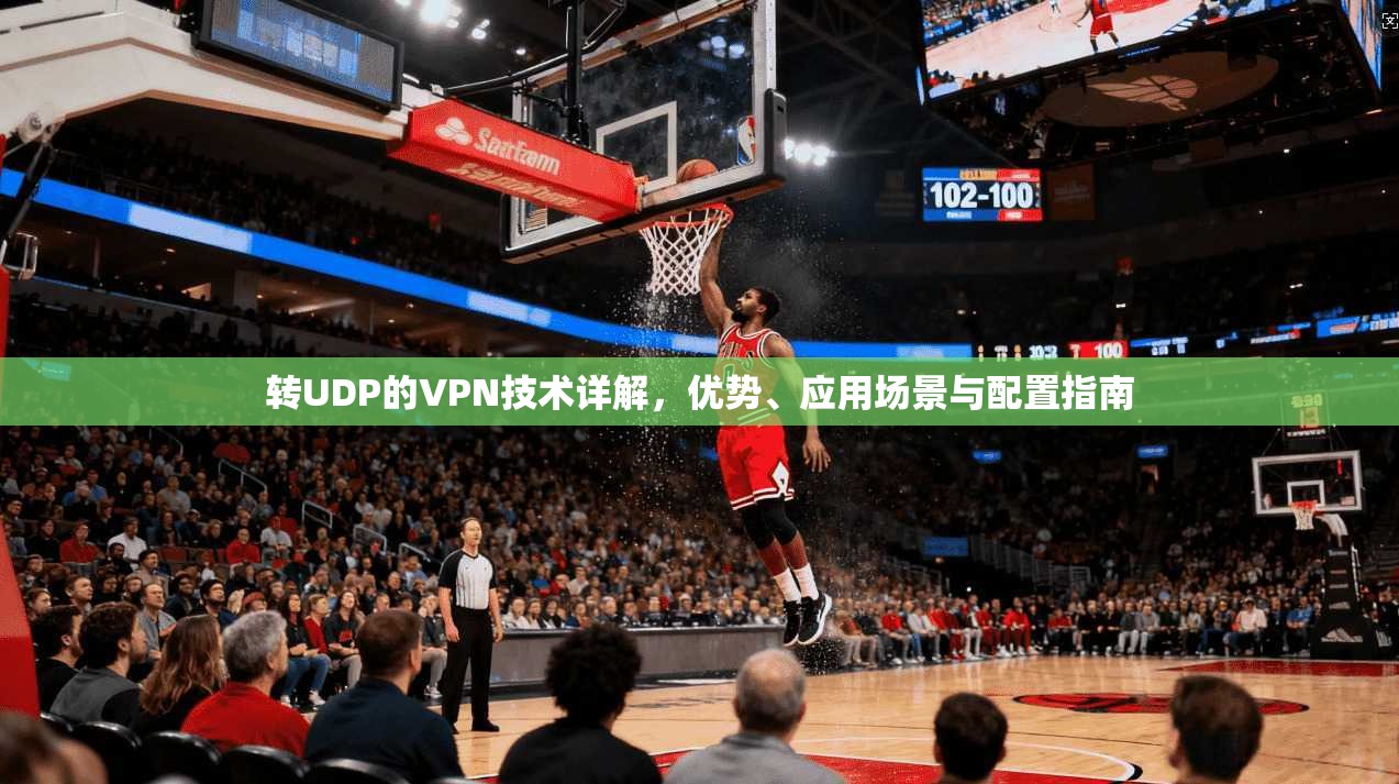 转UDP的VPN技术详解，优势、应用场景与配置指南