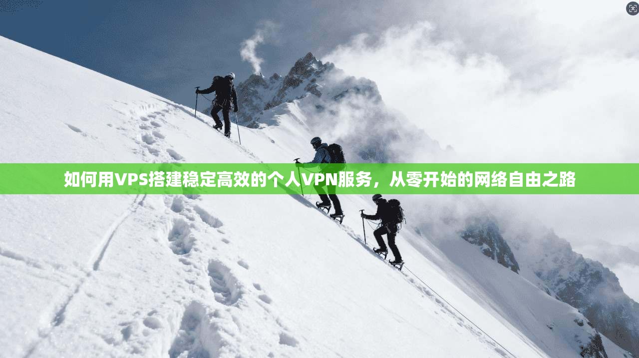 如何用VPS搭建稳定高效的个人VPN服务，从零开始的网络自由之路