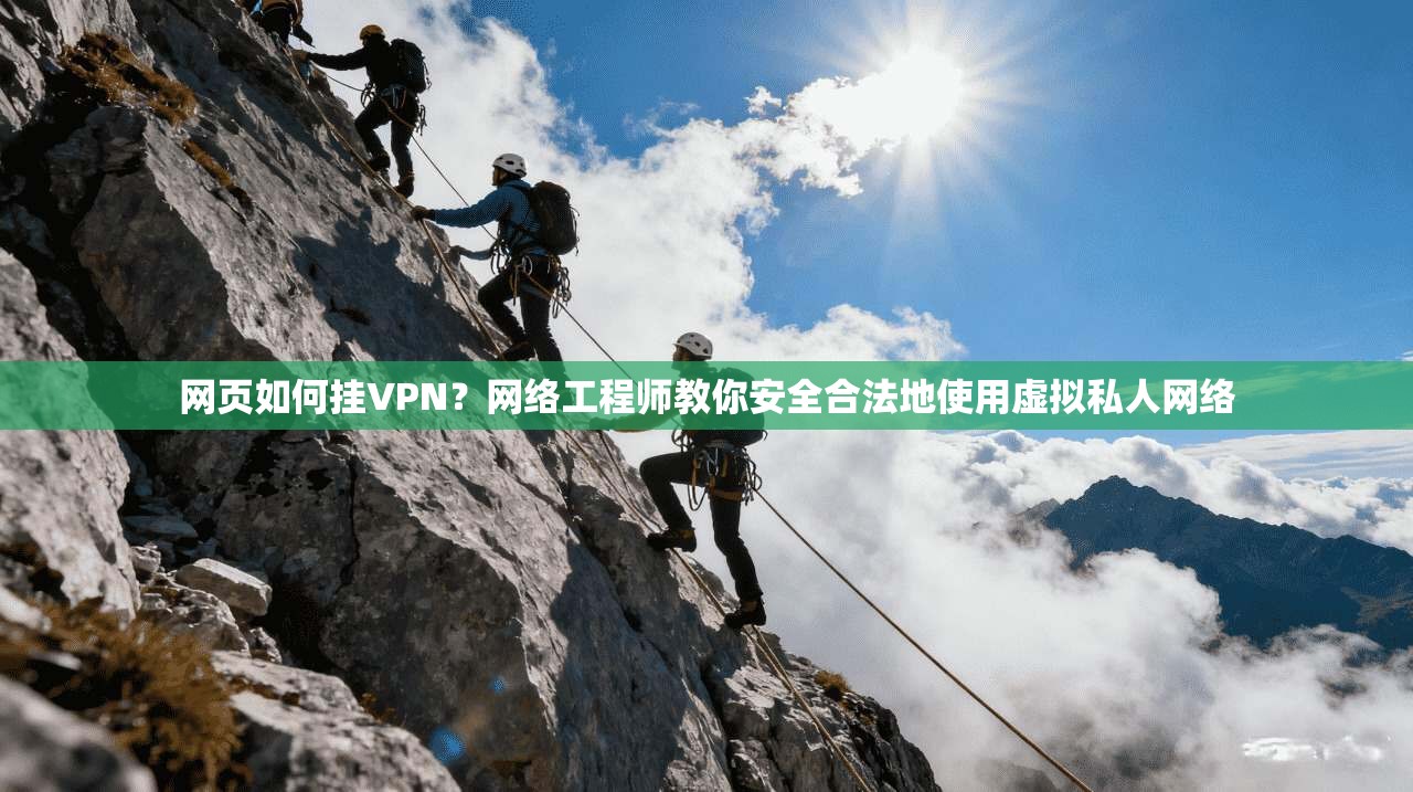 网页如何挂VPN？网络工程师教你安全合法地使用虚拟私人网络