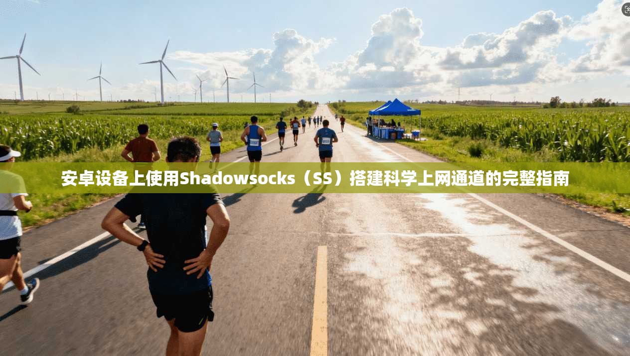 安卓设备上使用Shadowsocks（SS）搭建科学上网通道的完整指南