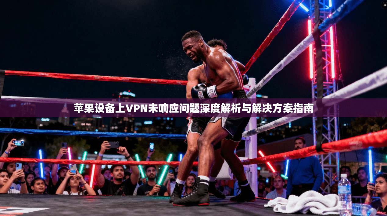 苹果设备上VPN未响应问题深度解析与解决方案指南