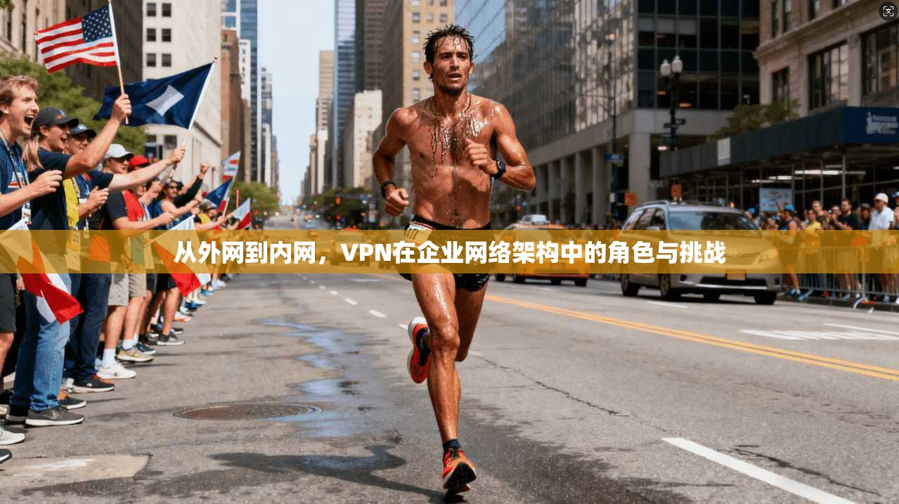 从外网到内网，VPN在企业网络架构中的角色与挑战