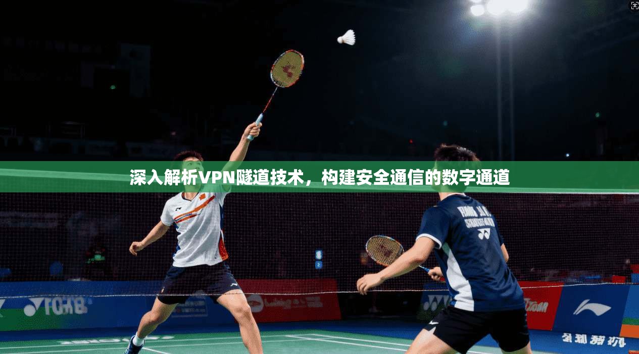 深入解析VPN隧道技术，构建安全通信的数字通道