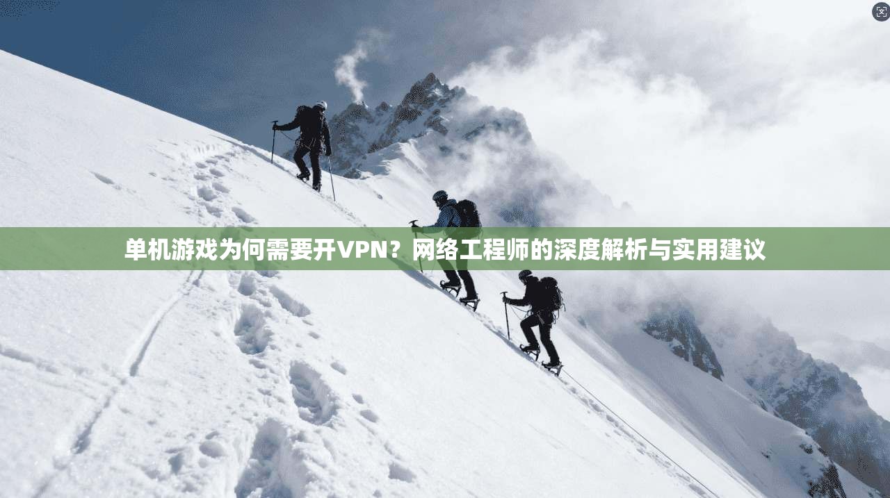 单机游戏为何需要开VPN？网络工程师的深度解析与实用建议
