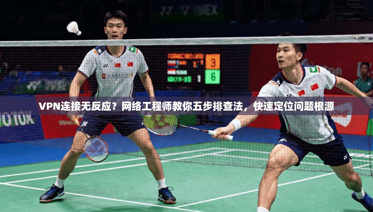 VPN连接无反应？网络工程师教你五步排查法，快速定位问题根源