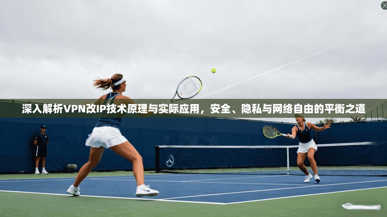 深入解析VPN改IP技术原理与实际应用，安全、隐私与网络自由的平衡之道