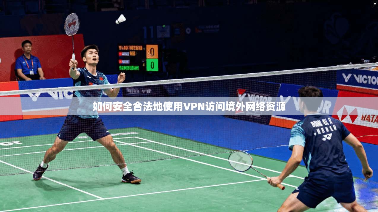 如何安全合法地使用VPN访问境外网络资源
