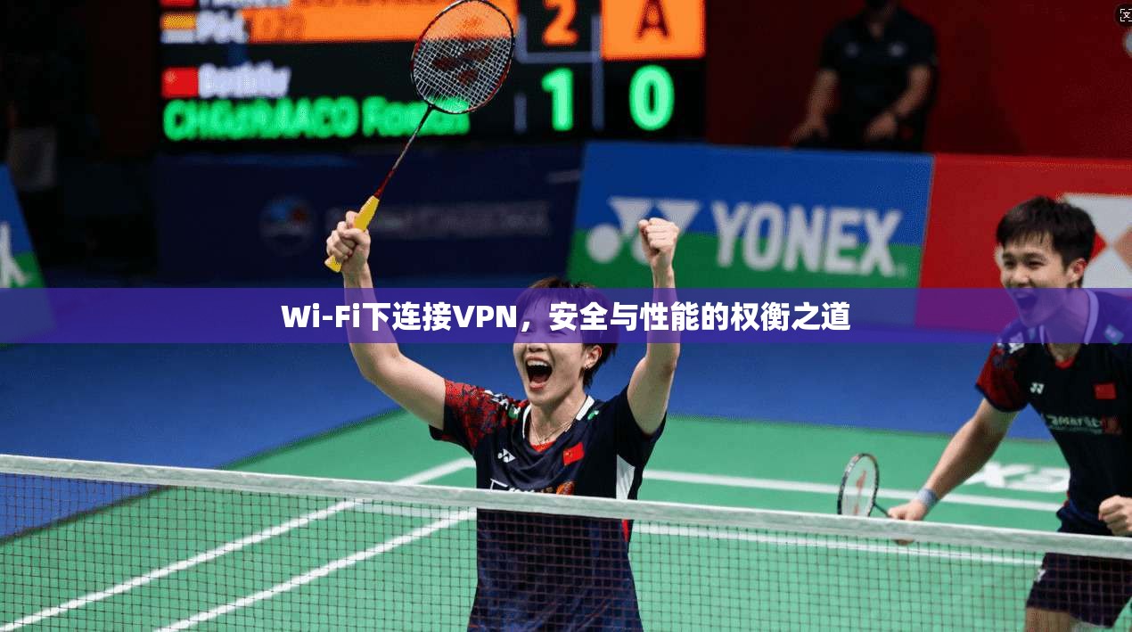 Wi-Fi下连接VPN，安全与性能的权衡之道