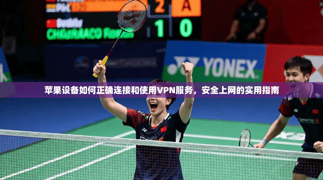 苹果设备如何正确连接和使用VPN服务，安全上网的实用指南