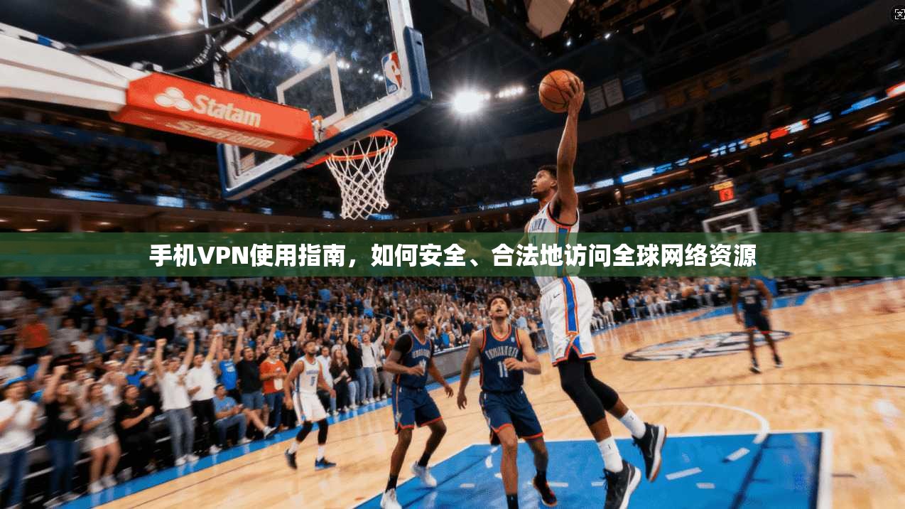 手机VPN使用指南，如何安全、合法地访问全球网络资源